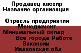 Продавец-кассир › Название организации ­ Southern Fried Chicken › Отрасль предприятия ­ Менеджмент › Минимальный оклад ­ 40 000 - Все города Работа » Вакансии   . Ивановская обл.